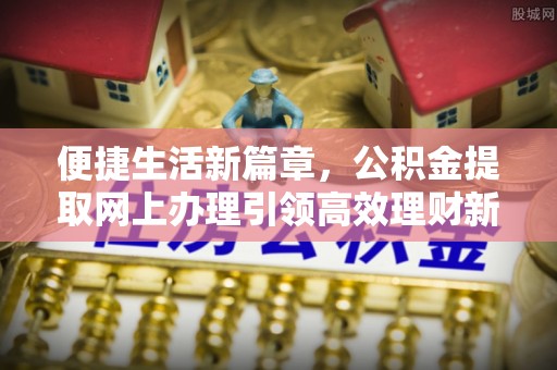 荔浦便捷生活新篇章，公积金提取网上办理引领高效理财新趋势