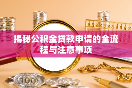 荔浦揭秘公积金贷款申请的全流程与注意事项