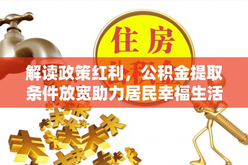 荔浦解读政策红利，公积金提取条件放宽助力居民幸福生活