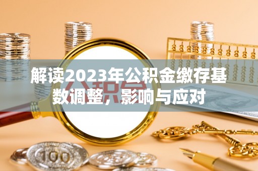 荔浦解读2023年公积金缴存基数调整，影响与应对