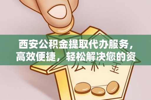 荔浦西安公积金提取代办服务，高效便捷，轻松解决您的资金需求