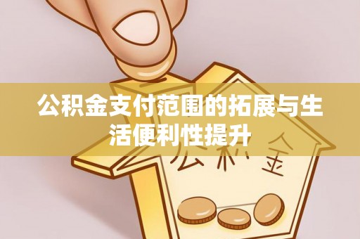 荔浦公积金支付范围的拓展与生活便利性提升