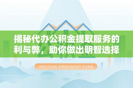 荔浦揭秘代办公积金提取服务的利与弊，助你做出明智选择
