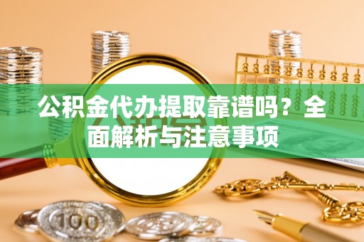 荔浦公积金代办提取靠谱吗？全面解析与注意事项
