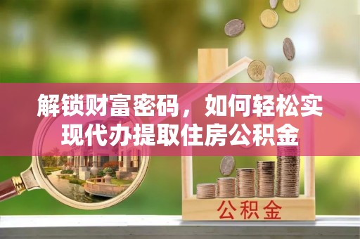 荔浦解锁财富密码，如何轻松实现代办提取住房公积金