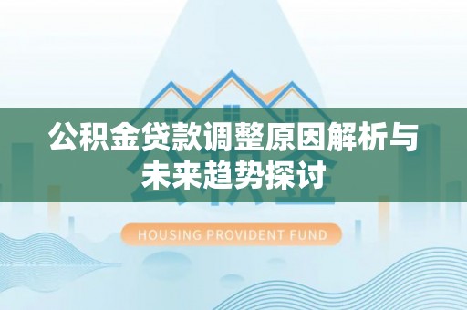 荔浦公积金贷款调整原因解析与未来趋势探讨