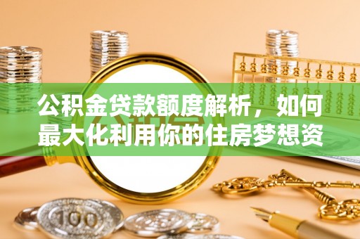 荔浦公积金贷款额度解析，如何最大化利用你的住房梦想资金