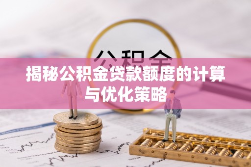 荔浦揭秘公积金贷款额度的计算与优化策略