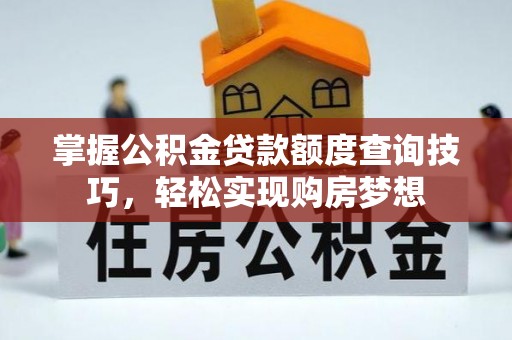 荔浦掌握公积金贷款额度查询技巧，轻松实现购房梦想