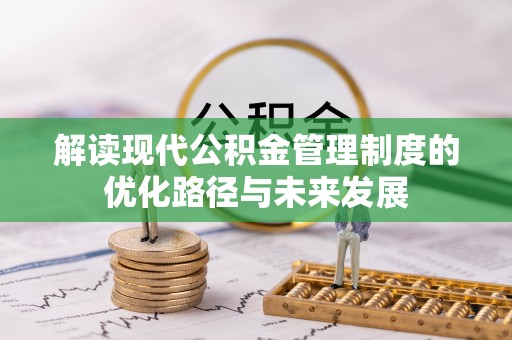 荔浦解读现代公积金管理制度的优化路径与未来发展