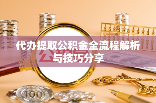 荔浦代办提取公积金全流程解析与技巧分享
