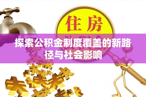 荔浦探索公积金制度覆盖的新路径与社会影响