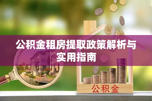 荔浦公积金租房提取政策解析与实用指南