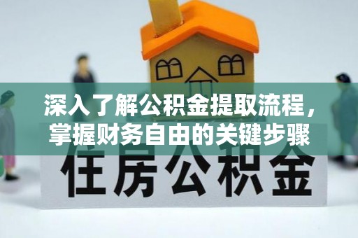 荔浦深入了解公积金提取流程，掌握财务自由的关键步骤