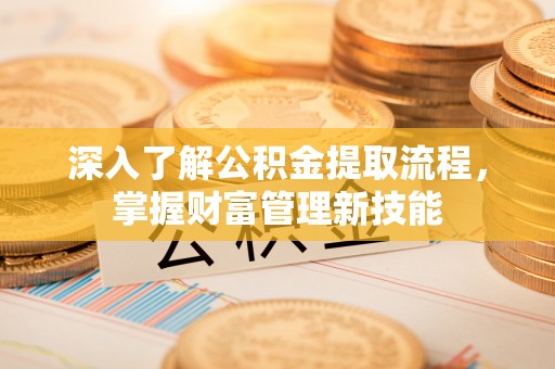 荔浦深入了解公积金提取流程，掌握财富管理新技能