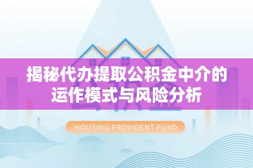 荔浦揭秘代办提取公积金中介的运作模式与风险分析