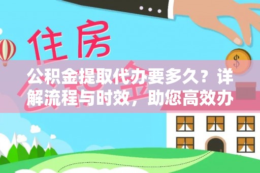 荔浦公积金提取代办要多久？详解流程与时效，助您高效办理