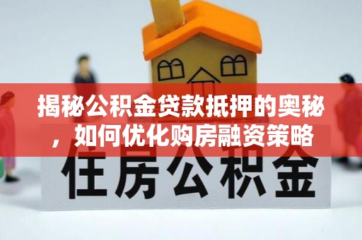 荔浦揭秘公积金贷款抵押的奥秘，如何优化购房融资策略