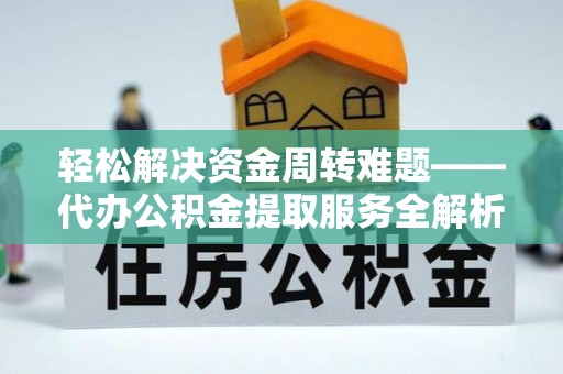 荔浦轻松解决资金周转难题——代办公积金提取服务全解析