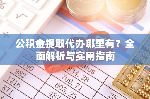 荔浦公积金提取代办哪里有？全面解析与实用指南