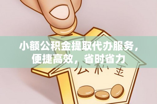 荔浦小额公积金提取代办服务，便捷高效，省时省力