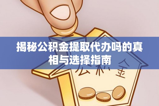 荔浦揭秘公积金提取代办吗的真相与选择指南