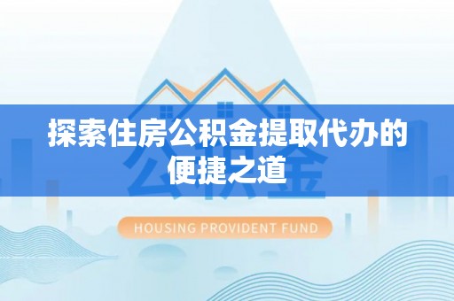 荔浦探索住房公积金提取代办的便捷之道