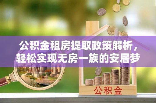 荔浦公积金租房提取政策解析，轻松实现无房一族的安居梦想