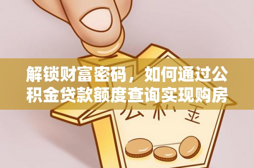 荔浦解锁财富密码，如何通过公积金贷款额度查询实现购房梦想