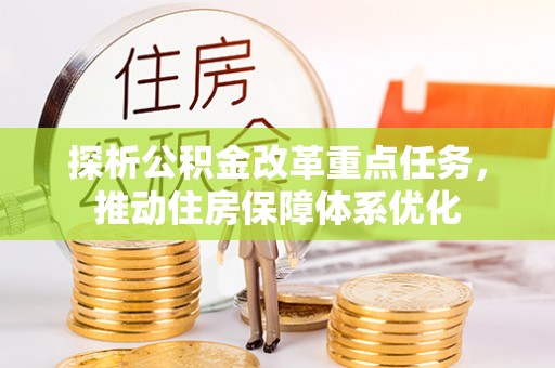 荔浦探析公积金改革重点任务，推动住房保障体系优化