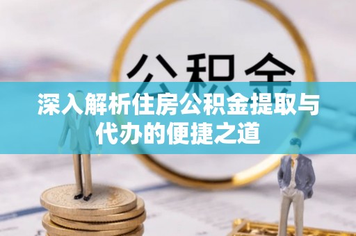 荔浦深入解析住房公积金提取与代办的便捷之道