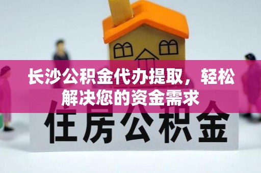 荔浦长沙公积金代办提取，轻松解决您的资金需求