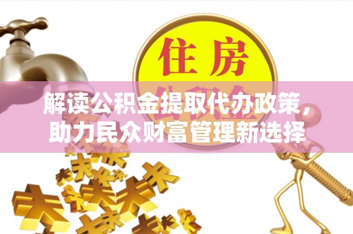 荔浦解读公积金提取代办政策，助力民众财富管理新选择