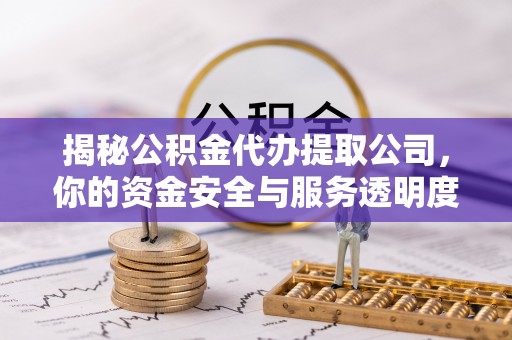 荔浦揭秘公积金代办提取公司，你的资金安全与服务透明度全解析