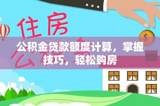 荔浦公积金贷款额度计算，掌握技巧，轻松购房