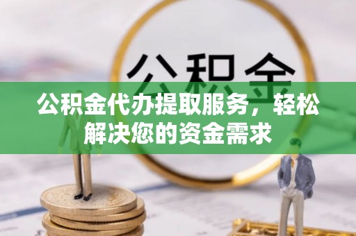 荔浦公积金代办提取服务，轻松解决您的资金需求