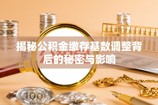 荔浦揭秘公积金缴存基数调整背后的秘密与影响