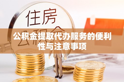 荔浦公积金提取代办服务的便利性与注意事项