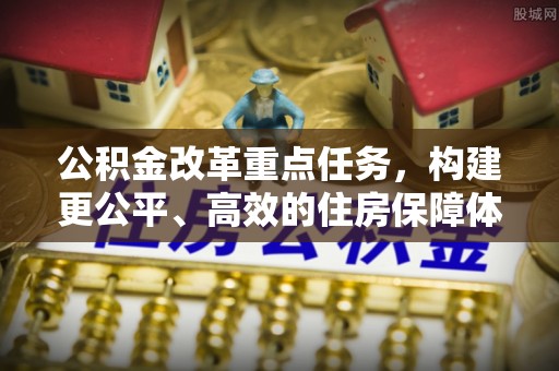 荔浦公积金改革重点任务，构建更公平、高效的住房保障体系