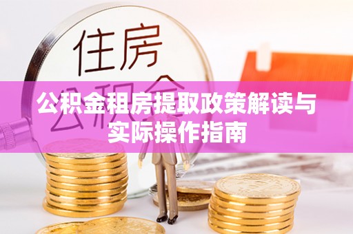 荔浦公积金租房提取政策解读与实际操作指南