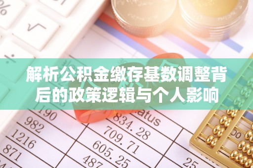 荔浦解析公积金缴存基数调整背后的政策逻辑与个人影响