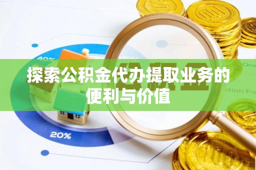 荔浦探索公积金代办提取业务的便利与价值