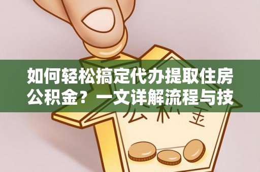 荔浦如何轻松搞定代办提取住房公积金？一文详解流程与技巧