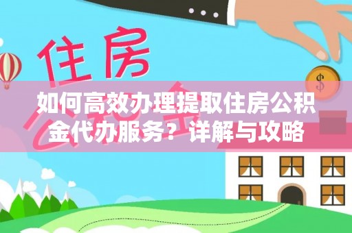 荔浦如何高效办理提取住房公积金代办服务？详解与攻略