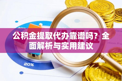 荔浦公积金提取代办靠谱吗？全面解析与实用建议