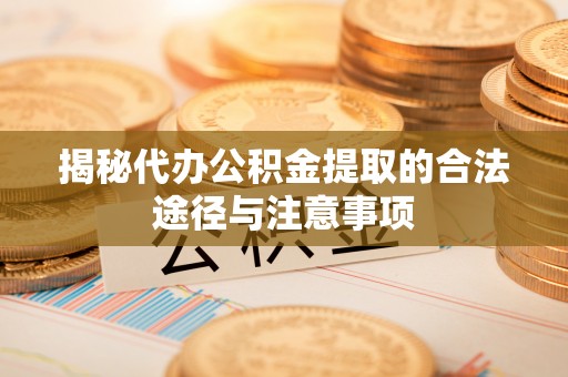 荔浦揭秘代办公积金提取的合法途径与注意事项