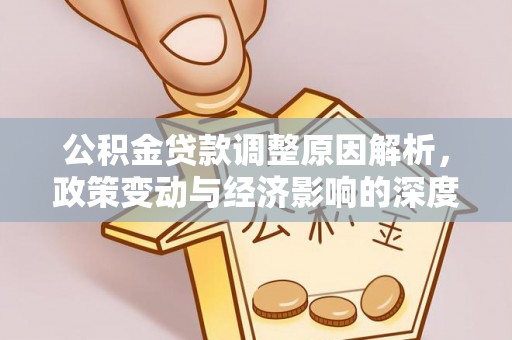 荔浦公积金贷款调整原因解析，政策变动与经济影响的深度探讨