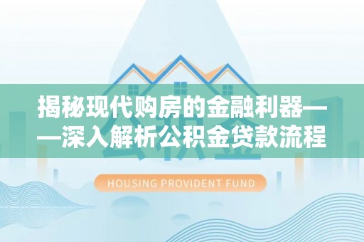 荔浦揭秘现代购房的金融利器——深入解析公积金贷款流程