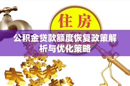 荔浦公积金贷款额度恢复政策解析与优化策略