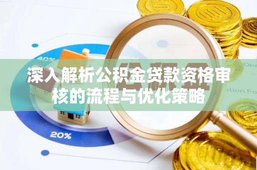 荔浦深入解析公积金贷款资格审核的流程与优化策略